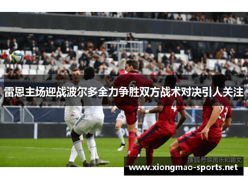 雷恩主场迎战波尔多全力争胜双方战术对决引人关注