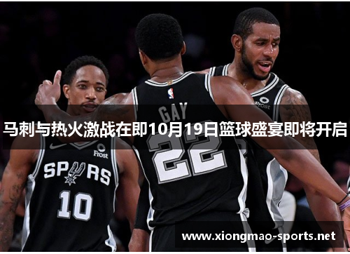 马刺与热火激战在即10月19日篮球盛宴即将开启
